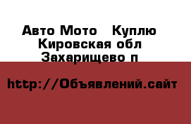 Авто Мото - Куплю. Кировская обл.,Захарищево п.